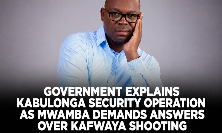 Government Explains Kabulonga Security Operation as Mwamba Demands Answers Over Kafwaya Shooting
